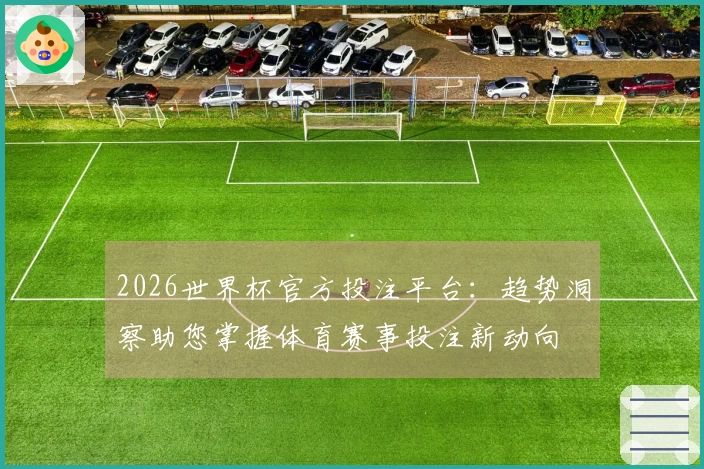 2026世界杯官方投注平台：趋势洞察助您掌握体育赛事投注新动向