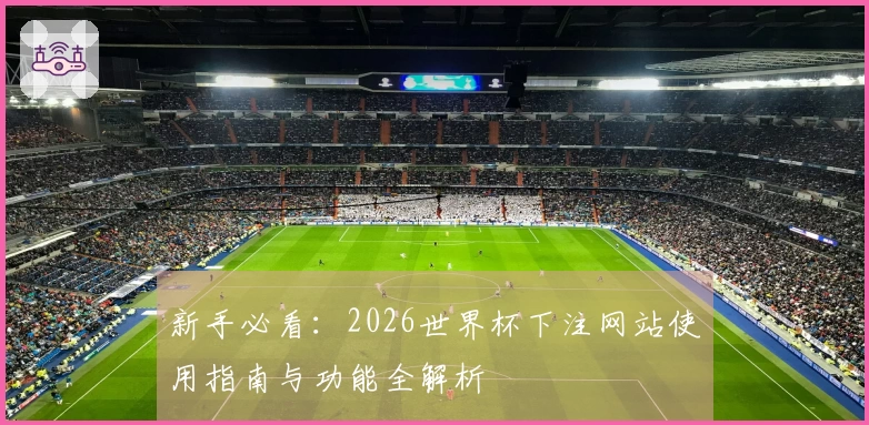 新手必看：2026世界杯下注网站使用指南与功能全解析