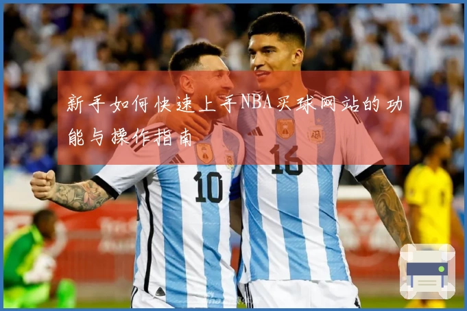 新手如何快速上手NBA买球网站的功能与操作指南