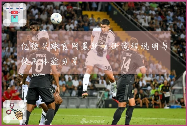 亿德买球官网最新注册流程说明与使用体验分享