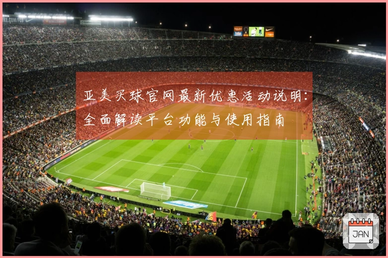 亚美买球官网最新优惠活动说明：全面解读平台功能与使用指南
