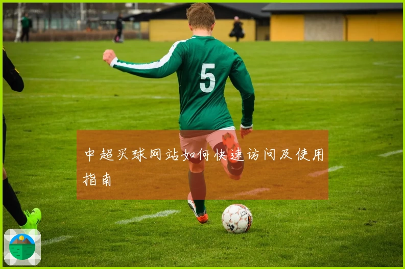 中超买球网站如何快速访问及使用指南