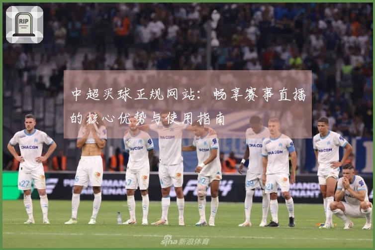 中超买球正规网站：畅享赛事直播的核心优势与使用指南